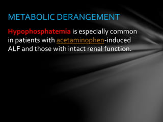 Hypophosphatemia is especially common
in patients with acetaminophen-induced
ALF and those with intact renal function.
METABOLIC DERANGEMENT
 