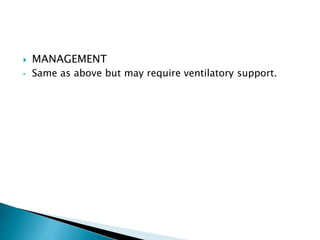  MANAGEMENT
• Same as above but may require ventilatory support.
 