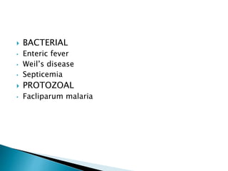  BACTERIAL
• Enteric fever
• Weil’s disease
• Septicemia
 PROTOZOAL
• Facliparum malaria
 