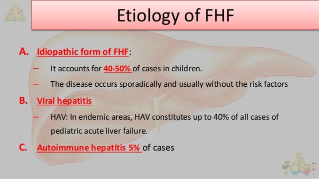 Etiology of FHF
A. Idiopathic form of FHF:
– It accounts for 40-50% of cases in children.
– The disease occurs sporadicall...