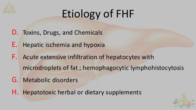 Etiology of FHF
D. Toxins, Drugs, and Chemicals
E. Hepatic ischemia and hypoxia
F. Acute extensive infiltration of hepatoc...