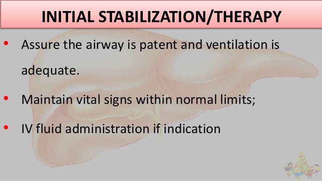 INITIAL STABILIZATION/THERAPY
• Assure the airway is patent and ventilation is
adequate.
• Maintain vital signs within nor...