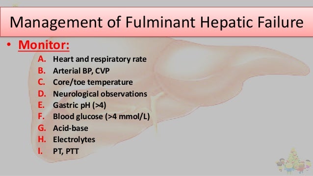 Management of Fulminant Hepatic Failure
• Monitor:
A. Heart and respiratory rate
B. Arterial BP, CVP
C. Core/toe temperatu...