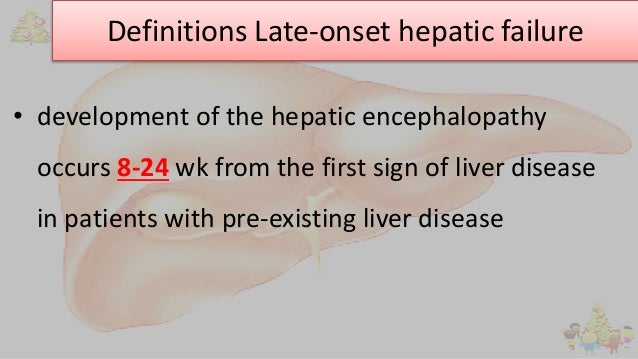 Definitions Late-onset hepatic failure
• development of the hepatic encephalopathy
occurs 8-24 wk from the first sign of l...