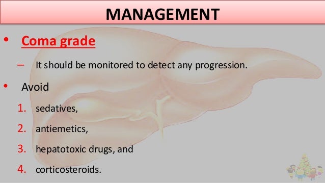 MANAGEMENT
• Coma grade
– It should be monitored to detect any progression.
• Avoid
1. sedatives,
2. antiemetics,
3. hepat...