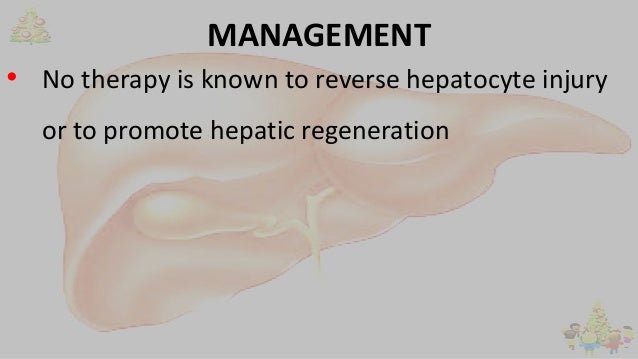 MANAGEMENT
• No therapy is known to reverse hepatocyte injury
or to promote hepatic regeneration
 