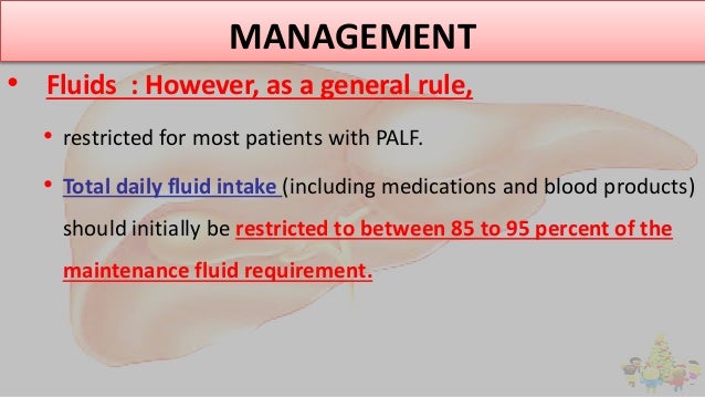 MANAGEMENT
• Fluids : However, as a general rule,
• restricted for most patients with PALF.
• Total daily fluid intake (in...