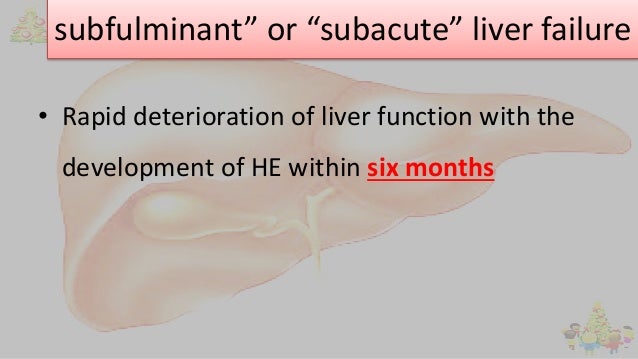 subfulminant” or “subacute” liver failure
• Rapid deterioration of liver function with the
development of HE within six mo...