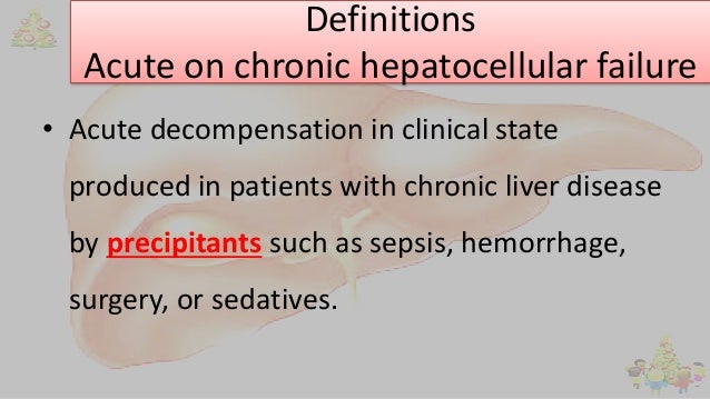 Definitions
Acute on chronic hepatocellular failure
• Acute decompensation in clinical state
produced in patients with chr...