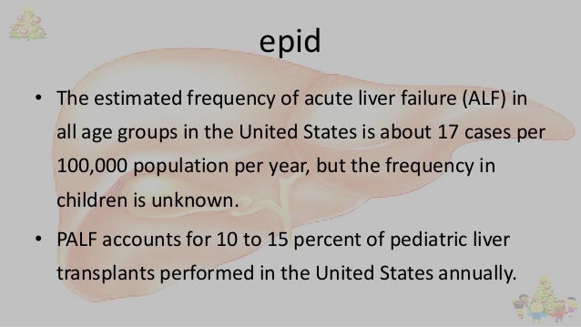 epid
• The estimated frequency of acute liver failure (ALF) in
all age groups in the United States is about 17 cases per
1...