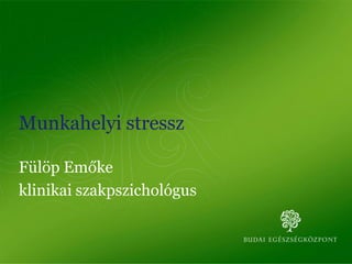 Munkahelyi stressz
Fülöp Emőke
klinikai szakpszichológus
 