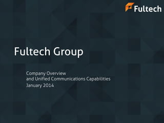 Fultech Group
Company Overview
and Unified Communications Capabilities
January 2014

 