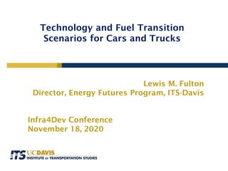 Lewis M. Fulton
Director, Energy Futures Program, ITS-Davis
Infra4Dev Conference
November 18, 2020
Technology and Fuel Transition
Scenarios for Cars and Trucks
 