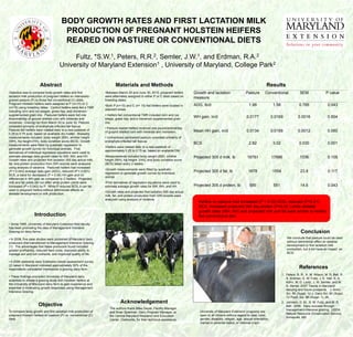 BODY GROWTH RATES AND FIRST LACTATION MILK
                                        PRODUCTION OF PREGNANT HOLSTEIN HEIFERS
                                        REARED ON PASTURE OR CONVENTIONAL DIETS

                                           Fultz,         Peters, *S.W. 1,
                                                                       Semler,                  R.R.
                                                                                        and Erdman, 2,                             J.W. 1,                                 R.A. 2

                                      University of Maryland Extension1 , University of Maryland, College Park2



                       Abstract                                              Materials and Methods                                                                                           Results
Objective was to compare body growth rates and first                  •Between March 25 and June 30, 2010, pregnant heifers           Growth and lactation                  Pasture        Conventional                SEM                 P value
lactation milk production of pregnant heifers on intensively-         were alternately assigned to either P or C diets based on       measure
grazed pasture (P) to those fed conventional (C) diets.               breeding dates.
Pregnant Holstein heifers were assigned to P (n=15) or C                                                                              ADG, lb/d                                1.98                1.58                0.765                0.043
                                                                      •Both P (n=15) and C (n= 15) fed heifers were located in
(n=15) using breeding dates. Control heifers were fed a TMR
                                                                      adjacent areas.
including corn and rye silages, grass hay, and monensin-
supplemented grain mix. Pastured heifers were fed one                 • Heifers fed conventional TMR included corn and rye
lb/animal/day of ground shelled corn with minerals and                silage, grass hay, and a monensin supplemented grain
                                                                                                                                      WH gain, in/d                          0.0177               0.0169              0.0016                0.854
monensin. Grazing ran from March 25 to June 30. Pasture               mix.
consisted primarily of endophyte-infected tall fescue.
                                                                      • Pasture reared heifers received one pound/animal/day
Pasture-fed heifers were rotated daily to a new paddock of                                                                            Mean HH gain, in/d                     0.0134               0.0189              0.0012                0.060
                                                                      of ground shelled corn with minerals and monensin.
0.25 to 0.75 acre, based on available dry matter. Biweekly
measurements included: body weight (BW), whither height               • Unimproved permanent pasture consisted primarily of
(WH), hip height (HH), body condition score (BCS). Growth             endophyte-infected tall fescue.
measurements were fitted by quadratic regression to
                                                                                                                                      BCS                                      2.82                3.02                0.030                0.001
                                                                      •Heifers were rotated daily to a new paddock of
generate growth curves for individual animals. First
                                                                      approximately 0.25 to 0.75 ac, based on available DM.
derivatives of individual regression equations were used to
estimate average daily growth rates for BW, WH, and HH.               •Measurements included body weight (BW), whither                Projected 305 d milk, lb               18781                17666                1036                 0.105
Growth rates and projected first lactation 305 day actual milk,       height (WH), hip height (HH), and body condition score
fat, and protein production from DHI records were analyzed            (BCS) taken every 2 weeks.
using analysis of variance. Pastured heifers had increased
                                                                      •Growth measurements were fitted by quadratic
(P = 0.043) average daily gain (ADG), reduced (P = 0.001)
                                                                      regression to generate growth curves by individual
                                                                                                                                      Projected 305 d fat, lb                 1678                1554                  23.8                 0.117
BCS, a trend for decreased (P = 0.06) HH gain and no
                                                                      animal.
differences in WH gain as compared to C heifers. Projected
milk and fat yields did not differ while protein yields were          •First derivatives of regression equations were used to
increased (P = 0.043) by P. While P reduces BCS, it can be            estimate average growth rates for BW, WH, and HH.               Projected 305 d protein, lb              595                 551                  14.6                0.043
used in pregnant heifers without detrimental effects on
                                                                      •Growth rates and projected first lactation 305 day actual
skeletal development or milk production.
                                                                      milk, fat, and protein production from DHI records were
                                                                      analyzed using analysis of variance.
                                                                                                                                        Heifers on pasture had increased (P < 0.05) ADG, reduced (P<0.01)
                                                                                                                                        BCS, increased projected 305 day protein (P<0.05 ) while skeletal
                                                                                                                                        growth rates (WH, HH) and projected milk and fat were similar to heifers
                   Introduction                                                                                                         fed conventional diet.
• Since 1995, University of Maryland Extension field faculty
has been promoting the idea of Management Intensive
Grazing on dairy farms.                                                                                                                                                                                                 Conclusion
• In 2006, five case studies were published of Maryland dairy                                                                                                                                                 We conclude that pasture could be used
producers that transitioned to Management Intensive Grazing                                                                                                                                                   without detrimental effect on skeletal
(1). The advantages that these producers found included                                                                                                                                                       development or first lactation milk
greater profitability, reduced feed costs, improved ability to                                                                                                                                                production, but it did have an impact on
manage soil and soil nutrients, and improved quality of life.                                                                                                                                                 BCS.

• A 2006 statewide dairy Extension needs assessment survey
(2) taken in Maryland indicated approximately 30% of the
respondents considered themselves a grazing dairy farm.                                                                                                                                                                References
                                                                                                                                                                                                          1. Peters, R. R., K. M. Wilson, M. R. Bell, R.
• These findings prompted University of Maryland dairy
                                                                                                                                                                                                             A. Erdman, S. W. Fultz, J. E. Hall, R. A.
scientists to initiate a grazing study with Holstein heifers at
                                                                                                                                                                                                             Kohn, W. D. Lantz, J. W. Semler, and M.
the University of Maryland dairy farm to gain experience and
                                                                                                                                                                                                             A. Varner. 2007 Trends in Maryland
expertise in evaluating growth responses using Management
                                                                                                                                                                                                             dairying and future prospects. J. Anim.
Intensive Grazing.
                                                                                                                                                                                                             Sci. 85 (Suppl. 1)/ J. Dairy Sci. 90 (Suppl.
                                                                                                                                                                                                             1)/ Poult. Sci. 86 (Suppl. 1): 26.
                                                                                 Acknowledgement                                                                                                          2. Johnson, D .M., S. W. Fultz, and M. R.
                      Objective                                                                                                                                                                              Bell. 2006. Dairy success through
                                                                         The authors thank Mike Dwyer, Facility Manager,                                                                                     management-intensive grazing. USDA,
To compare body growth and first lactation milk production of            and Brian Spielman, Dairy Program Manager, at                   University of Maryland Extension programs are
                                                                                                                                                                                                             Natural Resource Conservation Service,
pregnant Holstein heifers on pasture (P) vs. conventional (C)            the Central Maryland Research and Education                     open to all citizens without regard to race, color,
                                                                                                                                                                                                             Annapolis, MD.
diets.                                                                   Center, Clarksville, for their technical assistance.            gender, disability, religion, age, sexual orientation,
                                                                                                                                         marital or parental status, or national origin.
 