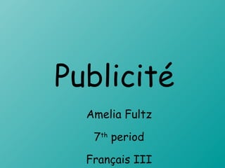 Publicité Amelia Fultz 7 th  period Français III 