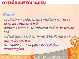   การเขียนบรรณานุกรม ตัวอย่าง รองศาสตราจารย์ประมาณ เทพสงเคราะห์  ลงว่า ประมาณ เทพสงเคราะห์ ศาสตราจารย์นายแพทย์ประเวศ วะสี  ลงว่า ประเวศ วะสี ผู้ช่วยศาสตราจารย์ ดร . สมภพ อินทสุวรรณ  ลงว่า สมภพ อินทสุวรรณ Dr. Nukul intrasungkha  ลงว่า  Nukul intrasungkha 