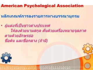   American Psychological Association    หลักเกณฑ์การลงรายการทางบรรณานุกรม  ผู้แต่งที่เป็นชาวต่างประเทศ   ให้ลงด้วยนามสกุล คั่นด้วยเครื่องหมายจุลภาค ตามด้วยอักษรย่อ ชื่อต้น และชื่อกลาง   ( ถ้ามี )   