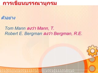   การเขียนบรรณานุกรม ตัวอย่าง Tom Mann  ลงว่า  Mann, T. Robert E. Bergman  ลงว่า  Bergman, R.E. 