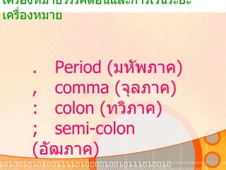 เครื่องหมายวรรคตอนและการเว้นระยะเครื่องหมาย . Period ( มหัพภาค ) , comma ( จุลภาค ) : colon ( ทวิภาค ) ; semi-colon  ( อัฒภาค ) 