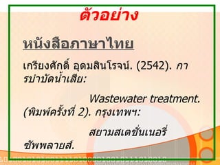 ตัวอย่าง หนังสือภาษาไทย เกรียงศักดิ์ อุดมสินโรจน์ . (2542).  การบำบัดนํ้าเสีย :  Wastewater treatment. ( พิมพ์ครั้งที่  2).  กรุงเทพฯ :  สยามสเตชั่นเนอรี่ซัพพลายส์ .  