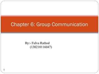 1
Chapter 6: Group Communication
By:- Fulva Rathod
(130210116047)
 