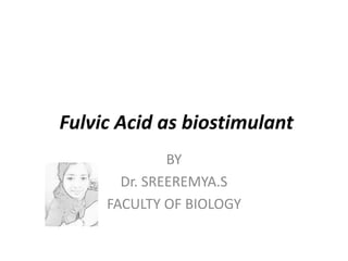 Fulvic Acid as biostimulant
BY
Dr. SREEREMYA.S
FACULTY OF BIOLOGY
 