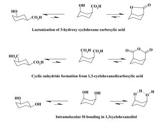 O
H
CO2H
OH CO2H O
O
CO2H
HO2C
CO2H
CO2H O
O
O
OH
O
H
OH
OH
O
O
H H
Cyclic anhydride formation from 1,3-cyclohexanedicarboxylic acid
Intramolecular H-bonding in 1,3cyclohexanediol
Lactonization of 3-hydroxy cyclohexane carboxylic acid
 