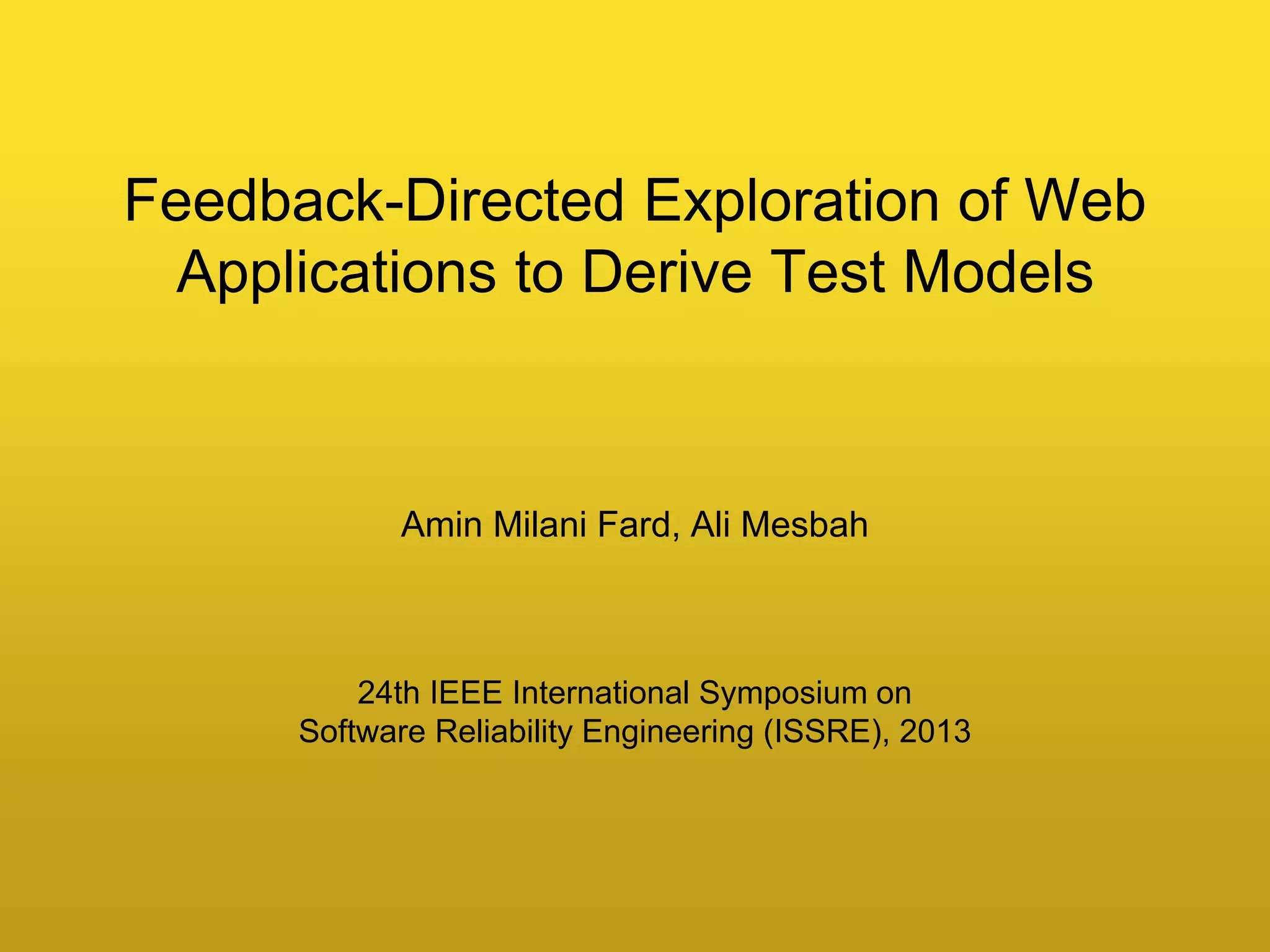 Amin Milani Fard, Ali Mesbah
Feedback-Directed Exploration of Web
Applications to Derive Test Models
24th IEEE International Symposium on
Software Reliability Engineering (ISSRE), 2013
 