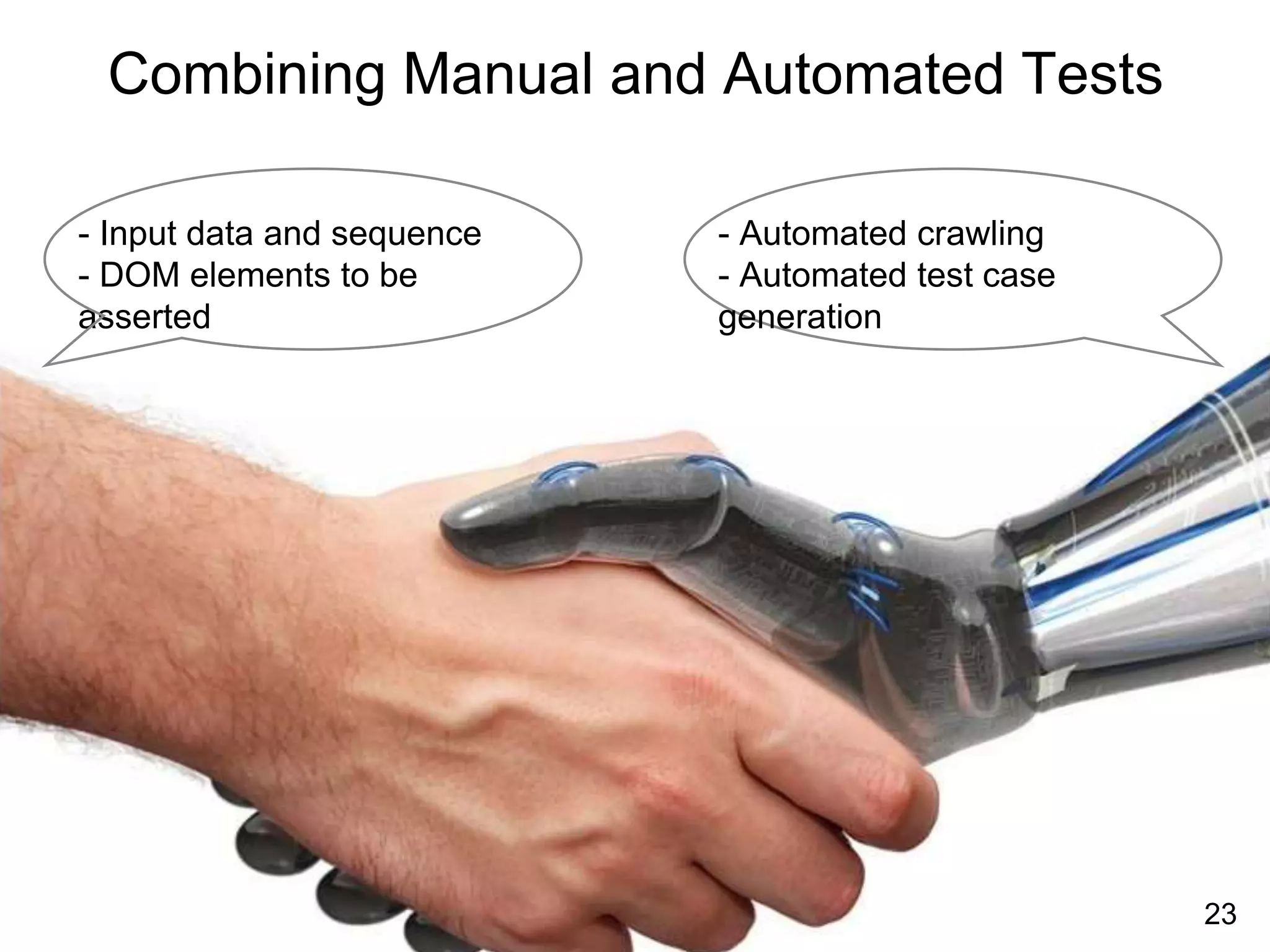 Combining Manual and Automated Tests
- Input data and sequence
- DOM elements to be
asserted
23
- Automated crawling
- Automated test case
generation
 