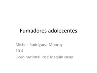Fumadores adolecentes
Michell Rodríguez Monroy
10-4
Liceo nacional José Joaquín casas
 