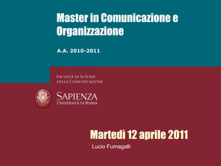 Master in Comunicazione e Organizzazione A.A. 2010-2011 Martedì 12 aprile 2011 Lucio Fumagalli 