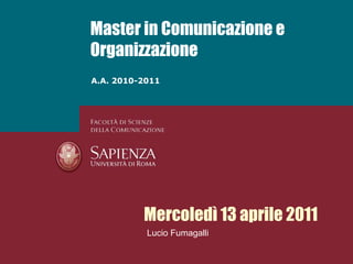 Master in Comunicazione e Organizzazione A.A. 2010-2011 Mercoledì 13 aprile 2011 Lucio Fumagalli 