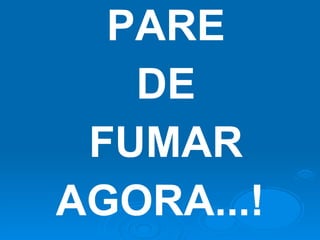 PARE DE FUMAR AGORA...! 