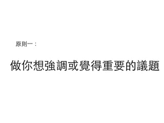 做你想強調或覺得重要的議題
原則⼀一：
 