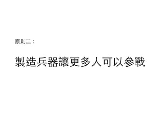 製造兵器讓更多⼈人可以參戰
原則⼆二：
 