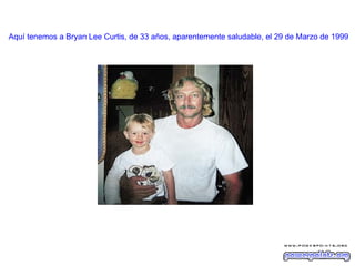 Aquí tenemos a Bryan Lee Curtis, de 33 años, aparentemente saludable, el 29 de Marzo de 1999 