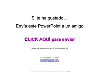 Si te ha gustado… Envía este PowerPoint a un amigo CLICK AQUÍ para enviar Muchas más Presentaciones PPS en www.powerpoints.org Si quieres suscribirte y recibir powerpoints gratis en tu email pulsa  aquí 