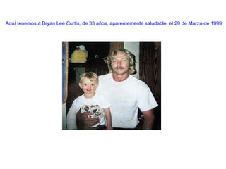 Aquí tenemos a Bryan Lee Curtis, de 33 años, aparentemente saludable, el 29 de Marzo de 1999 
