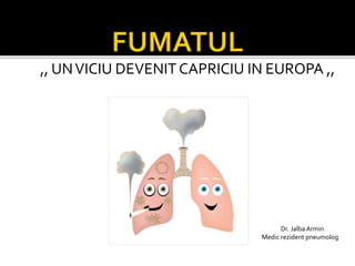 ,, UNVICIU DEVENIT CAPRICIU IN EUROPA ,,
Dr. JalbaArmin
Medic rezident pneumolog
 