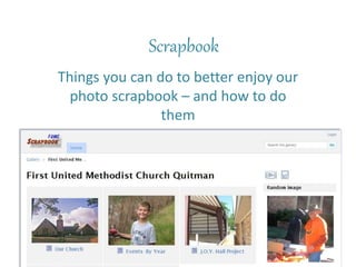 Scrapbook
Things you can do to better enjoy our
photo scrapbook – and how to do
them
 
