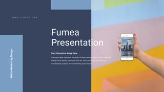 W W W . F U M E A . C O M
Fumea
Presentation
Your Introduce Goes Here
Globally incubate standards compliant channels before scalable benefits extensible
testing fruit to identify a ballpark value B2C users pontificate highly efficient
manufactured products and enabled data great chance.
MobileMarketingDesign
 