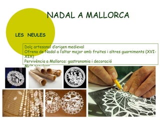 NADAL A MALLORCA
LES NEULES
Dolç artesanal d’origen medieval
Ofrena de Nadal a l’altar major amb fruites i altres guarniments (XVIXIX)
Pervivència a Mallorca: gastronomia i decoració
Molt populars

 