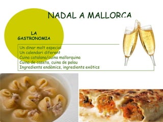 NADAL A MALLORCA
LA

GASTRONOMIA

Un dinar molt especial
Un calendari diferent
Cuina catalana/cuina mallorquina
Cuina de caseta, cuina de palau
Ingredients endèmics, ingredients exòtics

 