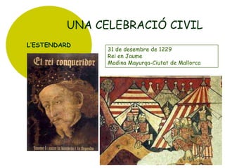 UNA CELEBRACIÓ CIVIL
L’ESTENDARD

31 de desembre de 1229
Rei en Jaume
Madina Mayurqa-Ciutat de Mallorca

 