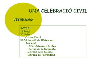 UNA CELEBRACIÓ CIVIL
L’ESTENDARD
ACTES:

29 Pregó
30 Salve
Ofrena Floral
31 Col·locació de l’Estendard
Processó
Ofici Solemne a la Seu
Sermó de la Conquesta
Recitació de la Colcada
Retirada de l’Estendard

 