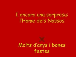 I encara una sorpresa:
l’Home dels Nassos

Molts d’anys i bones
festes

 