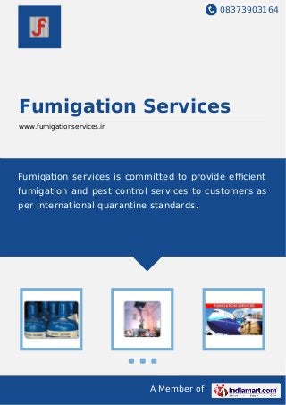 08373903164
A Member of
Fumigation Services
www.fumigationservices.in
Fumigation services is committed to provide eﬃcient
fumigation and pest control services to customers as
per international quarantine standards.
 