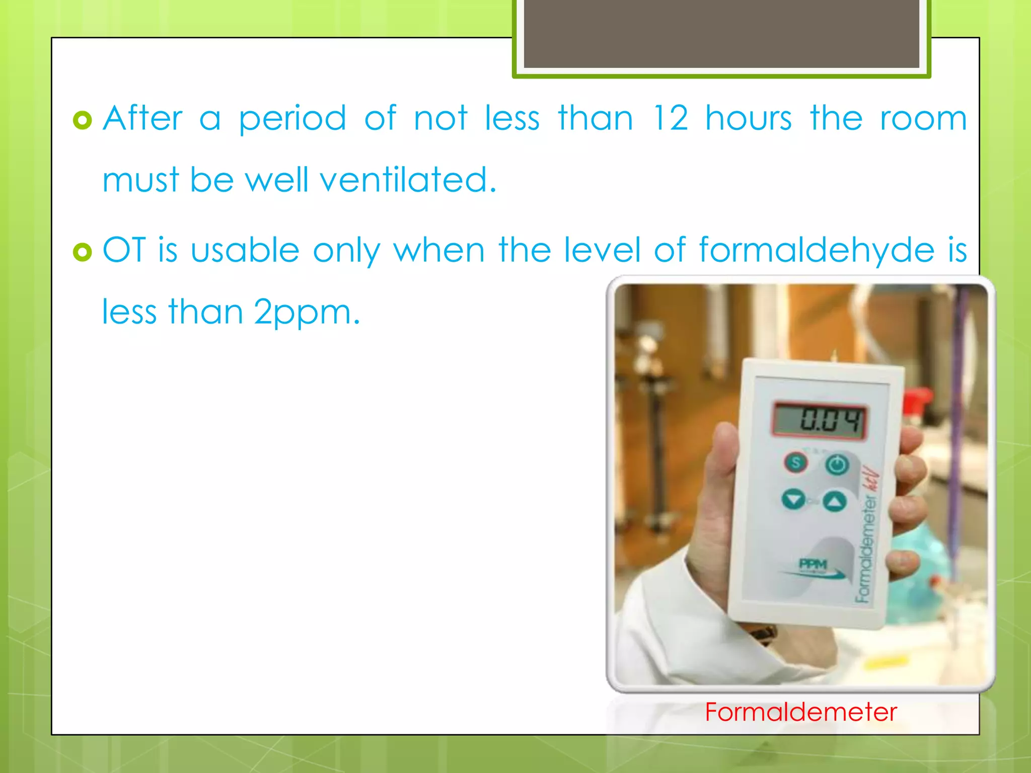  After

a period of not less than 12 hours the room

must be well ventilated.
 OT

is usable only when the level of formaldehyde is

less than 2ppm.

Formaldemeter

 