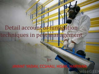 Detail account of fumigation
techniques in pest management
BY:
JAYANT YADAV, CCSHAU, HISAR, HARYANA
 