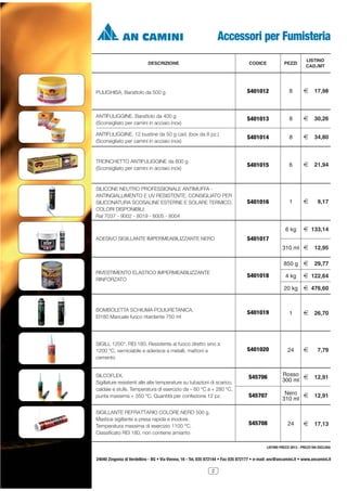 Accessori per Fumisteria
DESCRIZIONE

LISTINO
CAD./MT

CODICE

PEZZI

PULIGHISA. Barattolo da 500 g

S401012

8

2

17,98

ANTIFULIGGINE. Barattolo da 400 g
(Sconsigliato per camini in acciaio inox)

S401013

8

2

30,26

ANTIFULIGGINE. 12 bustine da 50 g cad. (box da 8 pz.)
(Sconsigliato per camini in acciaio inox)

S401014

8

2

34,80

TRONCHETTO ANTIFULIGGINE da 800 g
(Sconsigliato per camini in acciaio inox)

S401015

6

2

21,94

SILICONE NEUTRO PROFESSIONALE ANTIMUFFA ANTINGIALLIMENTO E UV RESISTENTE. CONSIGLIATO PER
SILICONATURA SCOSALINE ESTERNE E SOLARE TERMICO.
COLORI DISPONIBILI:
Ral 7037 - 9002 - 8019 - 6005 - 8004

S401016

1

2

9,17

6 kg
ADESIVO SIGILLANTE IMPERMEABILIZZANTE NERO

2 133,14

S401017
310 ml 2

12,95

2

29,77

850 g
RIVESTIMENTO ELASTICO IMPERMEABILIZZANTE
RINFORZATO

4 kg

2 122,64

20 kg

S401018

2 476,60

BOMBOLETTA SCHIUMA POLIURETANICA.
EI180 Manuale fuoco ritardante 750 ml

S401019

1

2

26,70

SIGILL 1200°. REI 180. Resistente al fuoco diretto sino a
1200 °C, verniciabile e aderisce a metalli, mattoni e
cemento

S401020

24

2

7,79

S45706

Rosso 2
300 ml

12,91

S45707

Nero 2
310 ml

12,91

2

17,13

SILCOFLEX.
Sigillature resistenti alle alte temperature su tubazioni di scarico,
caldaie e stufe. Temperatura di esercizio da – 60 °C a + 280 °C,
punta massima + 350 °C. Quantità per confezione 12 pz.
SIGILLANTE REFRATTARIO COLORE NERO 500 g.
Mastice sigillante a presa rapida e inodore.
Temperatura massima di esercizio 1100 °C.
Classificato REI 180, non contiene amianto

S45708

24

LISTINO PREZZI 2013 - PREZZI IVA ESCLUSA

24040 Zingonia di Verdellino - BG • Via Vienna, 16 - Tel. 035 872144 • Fax 035 872177 • e-mail: anc@ancamini.it • www.ancamini.it
2

 